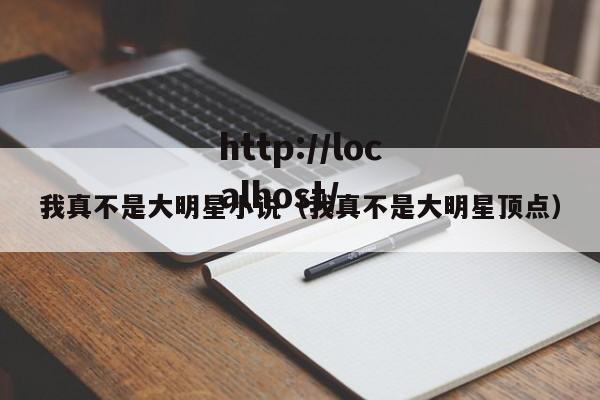 我真不是大明星小说（我真不是大明星顶点）