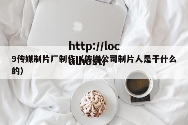 9传媒制片厂制作（传媒公司制片人是干什么的）