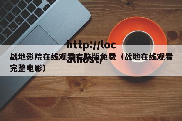 战地影院在线观看完整版免费（战地在线观看完整电影）
