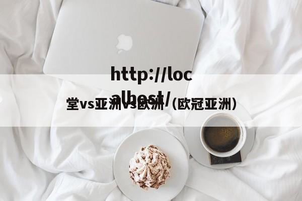 堂vs亚洲vs欧洲(欧冠亚洲)