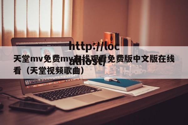 天堂mv免费mv在线观看免费版中文版在线看(天堂视频歌曲)