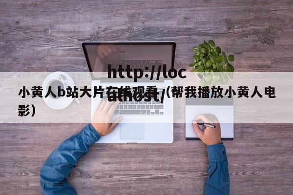 小黄人b站大片在线观看(帮我播放小黄人电影)
